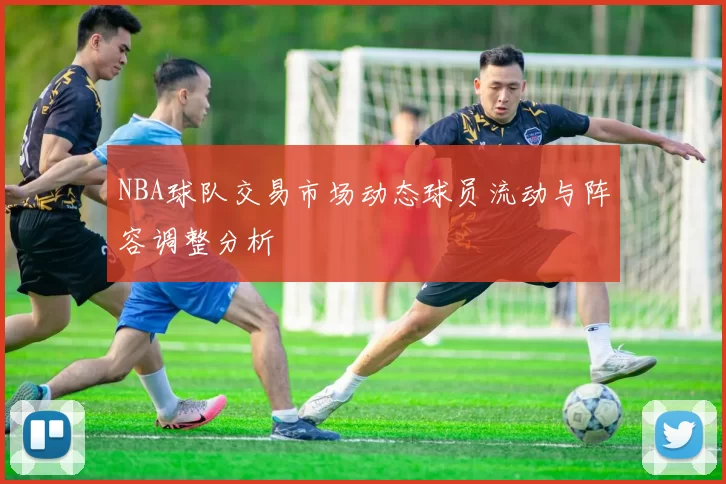 NBA球队交易市场动态球员流动与阵容调整分析