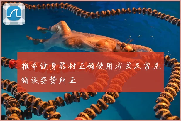 推举健身器材正确使用方式及常见错误姿势纠正