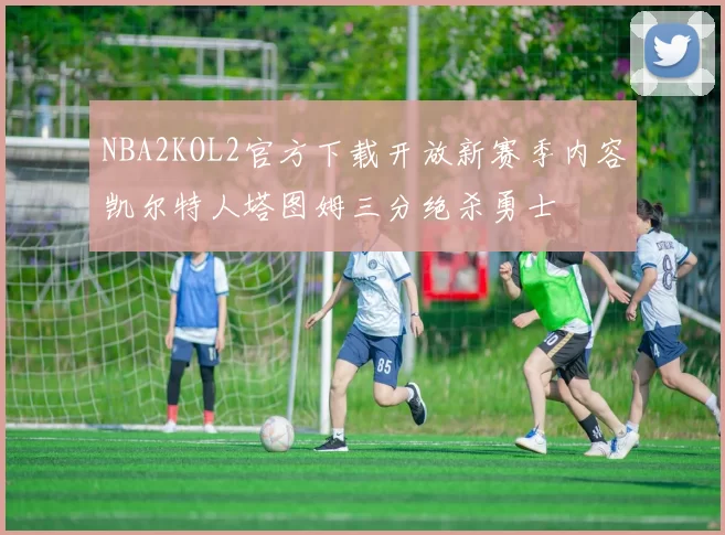 NBA2KOL2官方下载开放新赛季内容凯尔特人塔图姆三分绝杀勇士